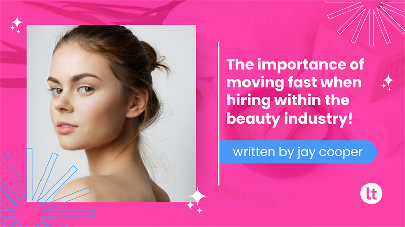 The importance of moving fast when hiring within the beauty industry?