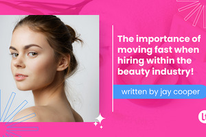 The importance of moving fast when hiring within the beauty industry?